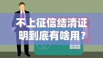 不上征信结清证明到底有啥用？贷款结清后的隐藏功能全解析