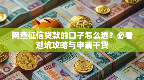 网查征信贷款的口子怎么选？必看避坑攻略与申请干货