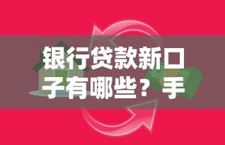 银行贷款新口子有哪些？手把手教你避开套路选对产品