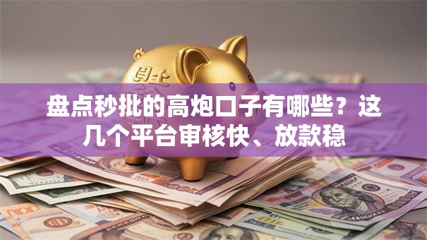 盘点秒批的高炮口子有哪些？这几个平台审核快、放款稳