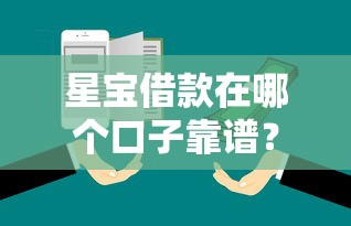 星宝借款在哪个口子靠谱？实测对比5大平台避坑指南