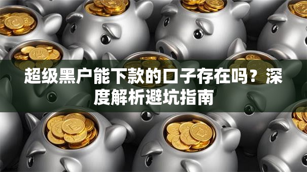 超级黑户能下款的口子存在吗？深度解析避坑指南