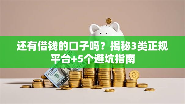 还有借钱的口子吗？揭秘3类正规平台+5个避坑指南