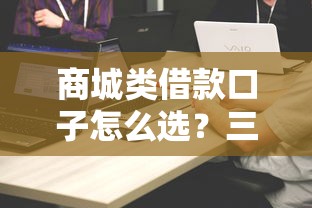 商城类借款口子怎么选？三大平台实测对比+避坑指南