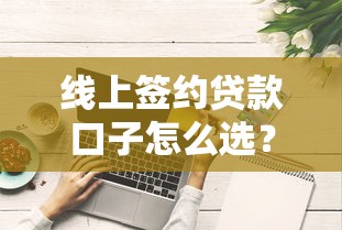 线上签约贷款口子怎么选？这些避坑技巧必须掌握