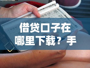 借贷口子在哪里下载？手把手教你找到正规渠道