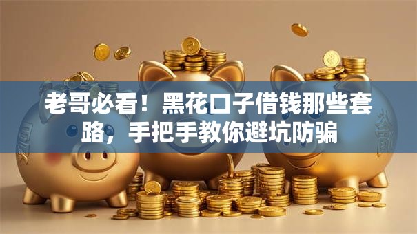 老哥必看！黑花口子借钱那些套路，手把手教你避坑防骗