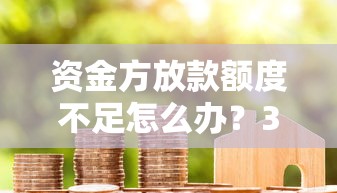 资金方放款额度不足怎么办？3个核心贷款攻略帮你破局