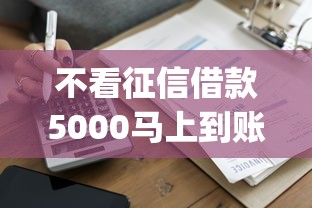 不看征信借款5000马上到账的app有哪些？真实测评帮你避坑！