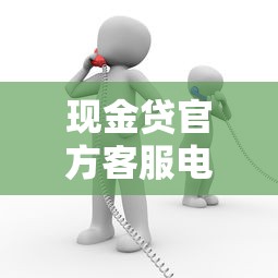 现金贷官方客服电话到底怎么找？手把手教你辨别正规渠道