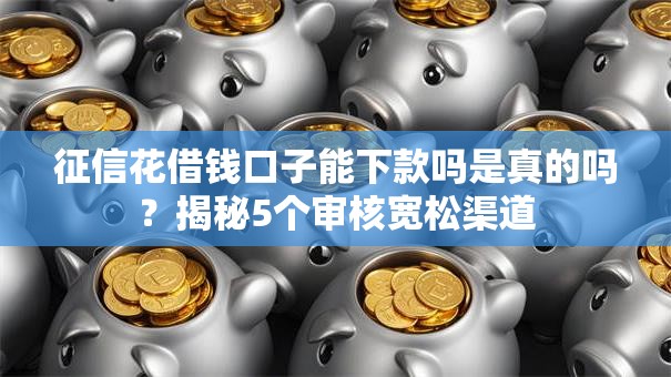 征信花借钱口子能下款吗是真的吗？揭秘5个审核宽松渠道