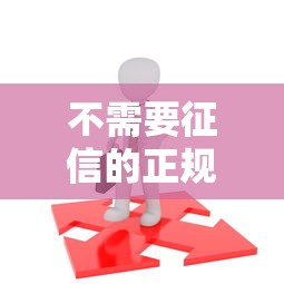 不需要征信的正规贷款有哪些？这5个合法平台让你快速避坑