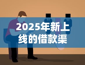 2025年新上线的借款渠道有哪些靠谱选择