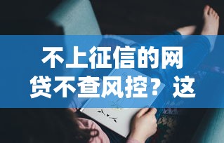 不上征信的网贷不查风控？这些细节你可能没注意！
