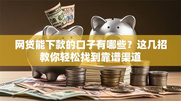 网贷能下款的口子有哪些？这几招教你轻松找到靠谱渠道