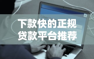 下款快的正规贷款平台推荐：安全靠谱当天到账