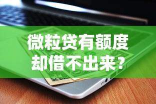 微粒贷有额度却借不出来？这5个原因得知道！