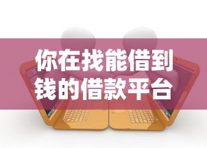 你在找能借到钱的借款平台吗？这篇攻略帮你避开坑，选对正规贷款渠道！