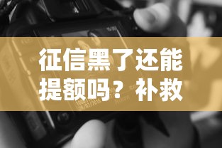 征信黑了还能提额吗？补救方法+替代方案全解析