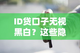 ID贷口子无视黑白？这些隐藏细节你必须知道！