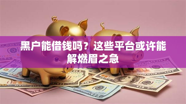 黑户能借钱吗？这些平台或许能解燃眉之急