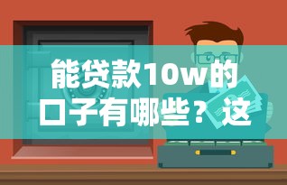能贷款10w的口子有哪些？这几种靠谱渠道轻松借到钱