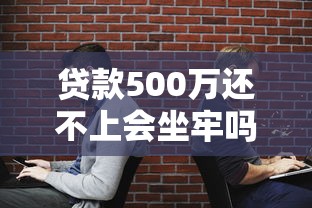 贷款500万还不上会坐牢吗？后果与应对方法详解