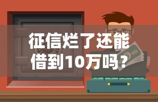 征信烂了还能借到10万吗？这5个渠道或许能帮到你！