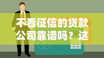 不看征信的贷款公司靠谱吗？这些隐藏风险要当心！