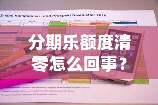 分期乐额度清零怎么回事？额度突然消失的原因和解决办法