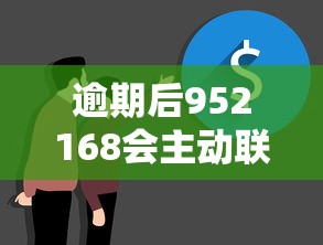 逾期后952168会主动联系吗？这几点你一定要知道！
