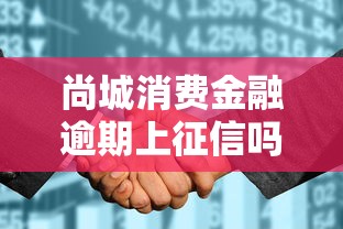 尚城消费金融逾期上征信吗？真实情况解析及应对技巧