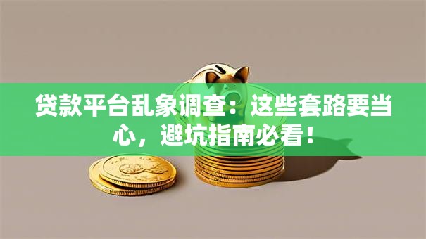 贷款平台乱象调查：这些套路要当心，避坑指南必看！