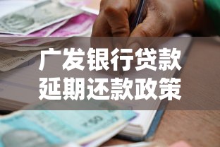 广发银行贷款延期还款政策解读：满足条件就能申请吗？