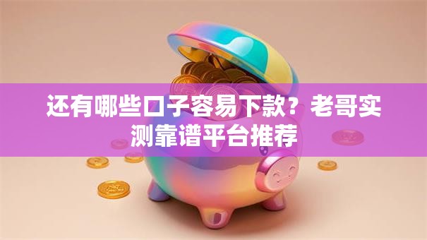 还有哪些口子容易下款？老哥实测靠谱平台推荐