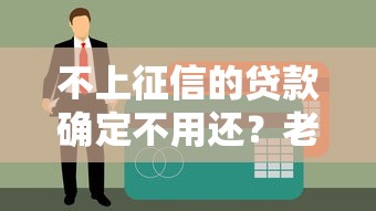 不上征信的贷款确定不用还？老铁们注意！这几点必须搞清楚