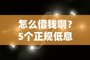 怎么借钱啊？5个正规低息渠道帮你快速解决资金难题！