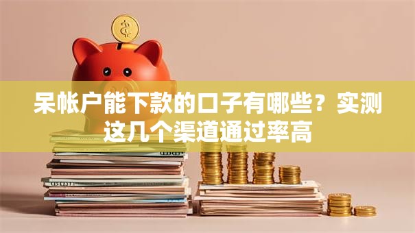 呆帐户能下款的口子有哪些？实测这几个渠道通过率高