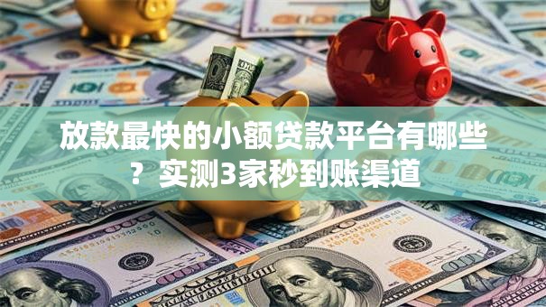 放款最快的小额贷款平台有哪些？实测3家秒到账渠道