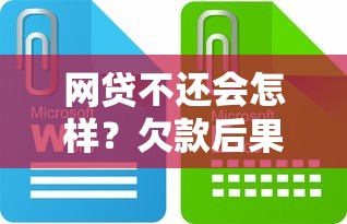 网贷不还会怎样？欠款后果全解析，这些坑千万别踩！