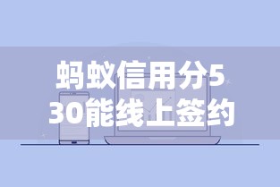 蚂蚁信用分530能线上签约的平台推荐 低分用户实用指南