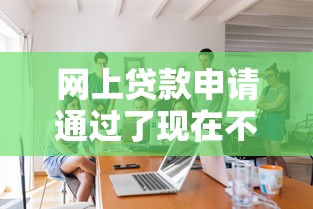 网上贷款申请通过了现在不想要了怎么办？三步教你妥善处理