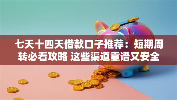 七天十四天借款口子推荐：短期周转必看攻略 这些渠道靠谱又安全