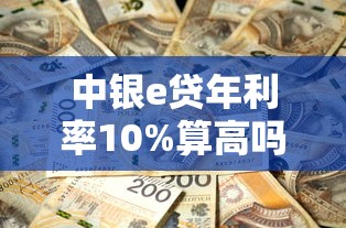 中银e贷年利率10%算高吗？真实借款成本深度解析