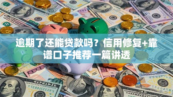 逾期了还能贷款吗？信用修复+靠谱口子推荐一篇讲透