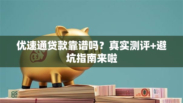 优速通贷款靠谱吗？真实测评+避坑指南来啦