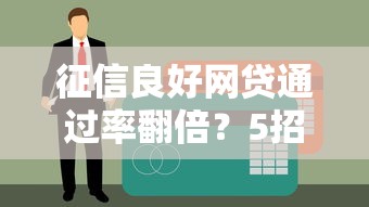 征信良好网贷通过率翻倍？5招教你轻松拿下低息贷款