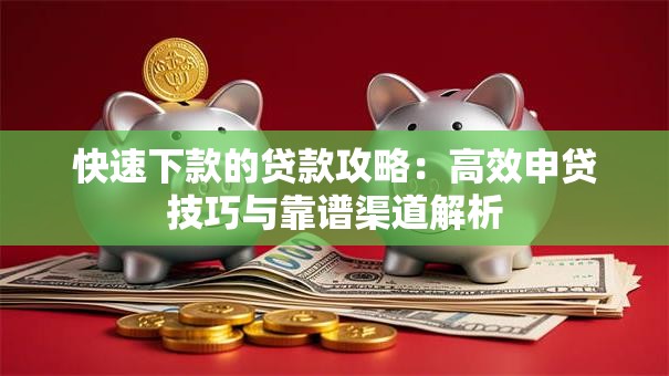 快速下款的贷款攻略：高效申贷技巧与靠谱渠道解析