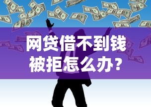 网贷借不到钱被拒怎么办？5种替代借款渠道深度解析