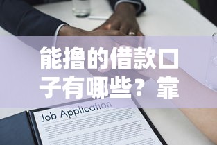 能撸的借款口子有哪些？靠谱渠道深度解析推荐